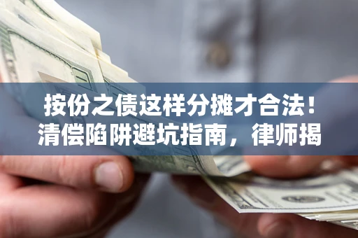 北京按份之债这样分摊才合法！清偿陷阱避坑指南，律师揭秘关键条款