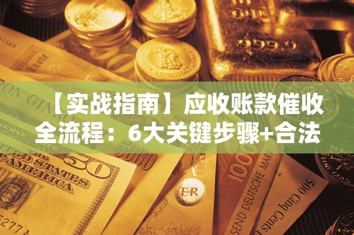 北京【实战指南】应收账款催收全流程：6大关键步骤+合法回款技巧