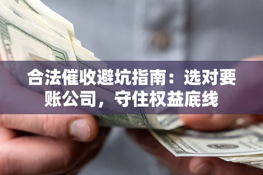 北京合法催收避坑指南：选对要账公司，守住权益底线
