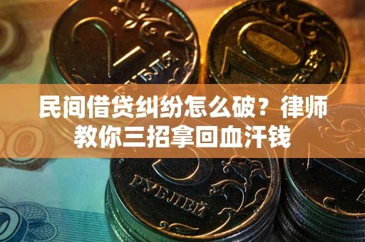 北京民间借贷纠纷怎么破？律师教你三招拿回血汗钱