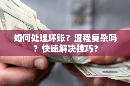 北京如何处理坏账？流程复杂吗？快速解决技巧？