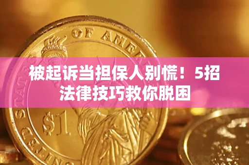 北京被起诉当担保人别慌！5招法律技巧救你脱困