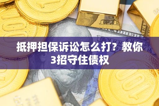 北京抵押担保诉讼怎么打？教你3招守住债权