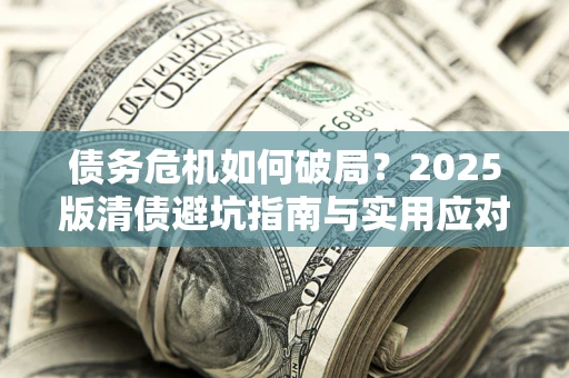 北京债务危机如何破局？2025版清债避坑指南与实用应对策略
