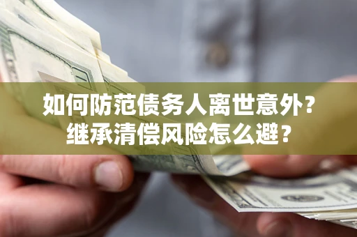 北京如何防范债务人离世意外？继承清偿风险怎么避？