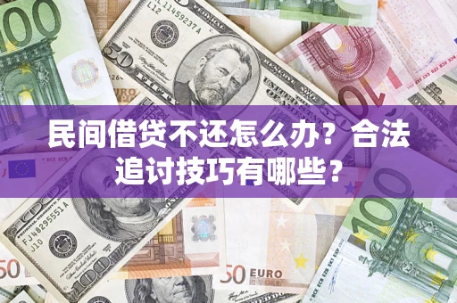 北京民间借贷不还怎么办？合法追讨技巧有哪些？