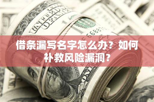 北京借条漏写名字怎么办？如何补救风险漏洞？