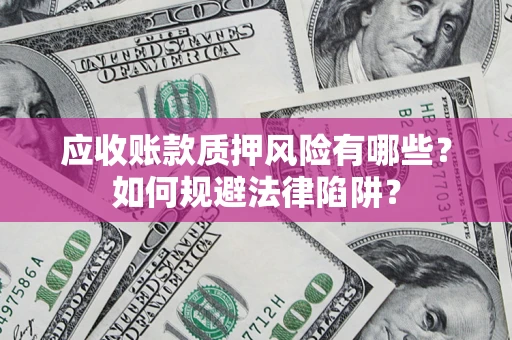 北京应收账款质押风险有哪些？如何规避法律陷阱？