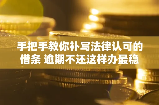 北京手把手教你补写法律认可的借条 逾期不还这样办最稳妥