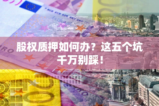 北京股权质押如何办？这五个坑千万别踩！