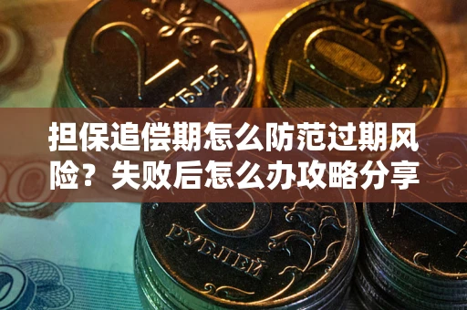 北京担保追偿期怎么防范过期风险？失败后怎么办攻略分享