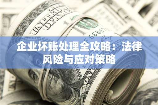 北京企业坏账处理全攻略：法律风险与应对策略
