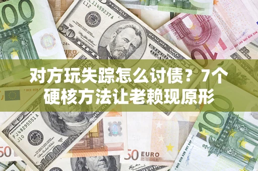 北京对方玩失踪怎么讨债？7个硬核方法让老赖现原形