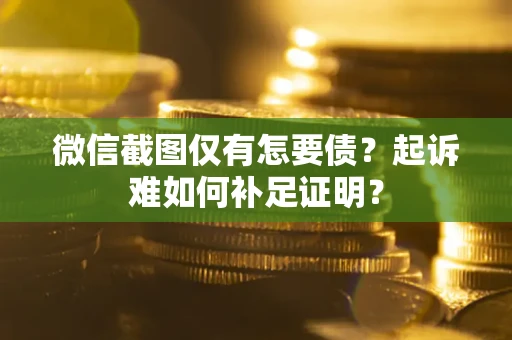 北京微信截图仅有怎要债？起诉难如何补足证明？