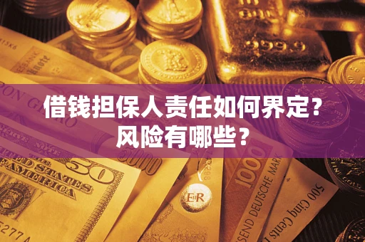 北京借钱担保人责任如何界定?风险有哪些? 北京借钱担保人责任如何界定?风险有哪些?