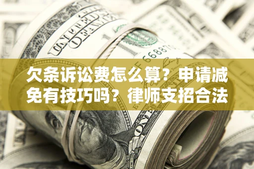 北京欠条诉讼费怎么算？申请减免有技巧吗？律师支招合法省钱