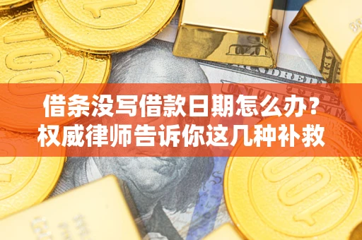 北京借条没写借款日期怎么办？权威律师告诉你这几种补救方法！