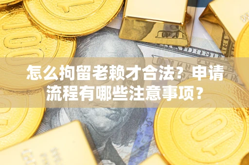 北京怎么拘留老赖才合法？申请流程有哪些注意事项？