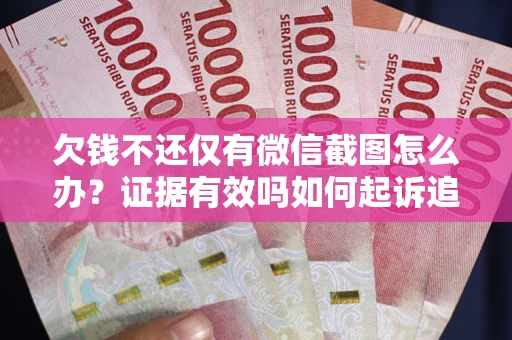 北京欠钱不还仅有微信截图怎么办？证据有效吗如何起诉追回欠款？