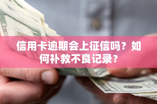 北京信用卡逾期会上征信吗？如何补救不良记录？
