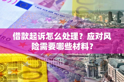 北京借款起诉怎么处理？应对风险需要哪些材料？