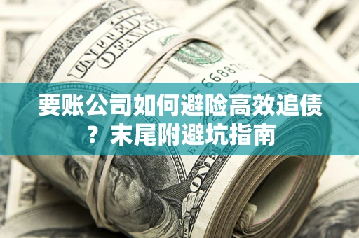 北京要账公司如何避险高效追债？末尾附避坑指南