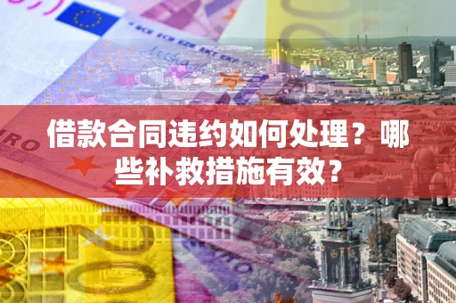 北京借款合同违约如何处理？哪些补救措施有效？