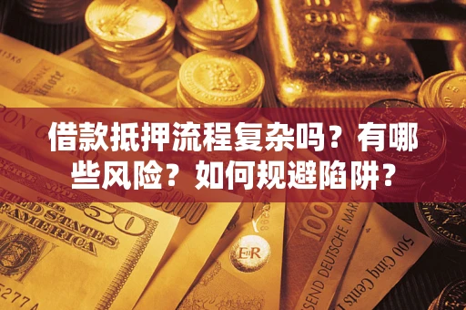 北京借款抵押流程复杂吗？有哪些风险？如何规避陷阱？
