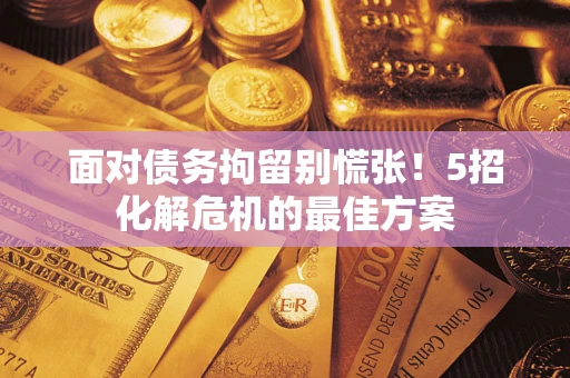 北京面对债务拘留别慌张！5招化解危机的最佳方案