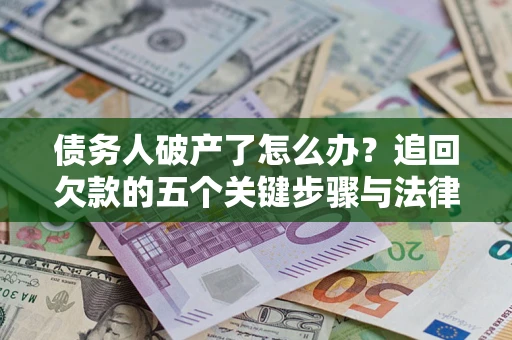 北京债务人破产了怎么办？追回欠款的五个关键步骤与法律策略