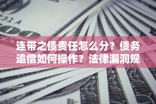 北京连带之债责任怎么分？债务追偿如何操作？法律漏洞规避指南