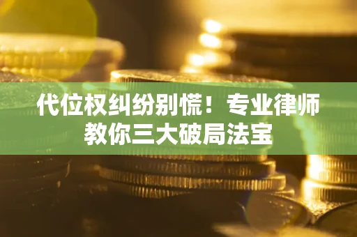 北京代位权纠纷别慌！专业律师教你三大破局法宝