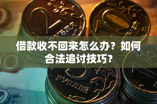 北京借款收不回来怎么办？如何合法追讨技巧？