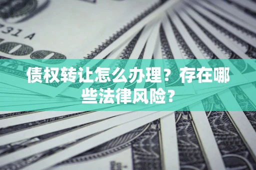 北京债权转让怎么办理？存在哪些法律风险？
