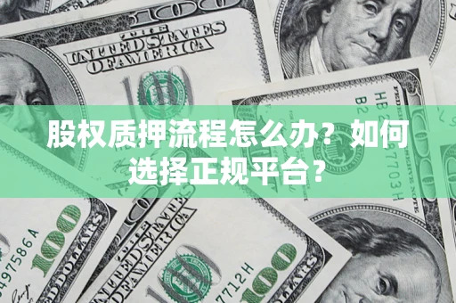 北京股权质押流程怎么办？如何选择正规平台？