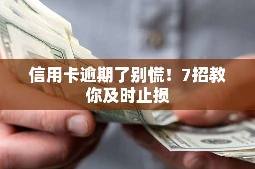 北京信用卡逾期了别慌！7招教你及时止损