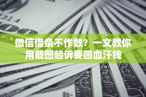 北京微信借条不作数？一文教你用截图起诉要回血汗钱