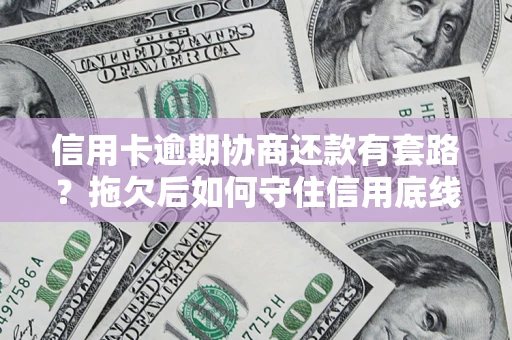 北京信用卡逾期协商还款有套路？拖欠后如何守住信用底线？