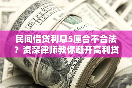 北京民间借贷利息5厘合不合法？资深律师教你避开高利贷陷阱