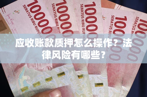 北京应收账款质押怎么操作？法律风险有哪些？
