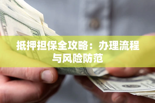 北京抵押担保全攻略：办理流程与风险防范