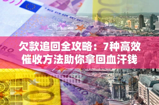 北京欠款追回全攻略：7种高效催收方法助你拿回血汗钱