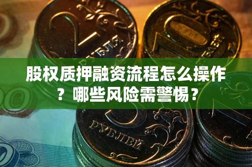 北京股权质押融资流程怎么操作？哪些风险需警惕？