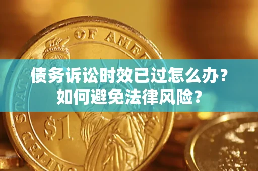 北京债务诉讼时效已过怎么办？如何避免法律风险？