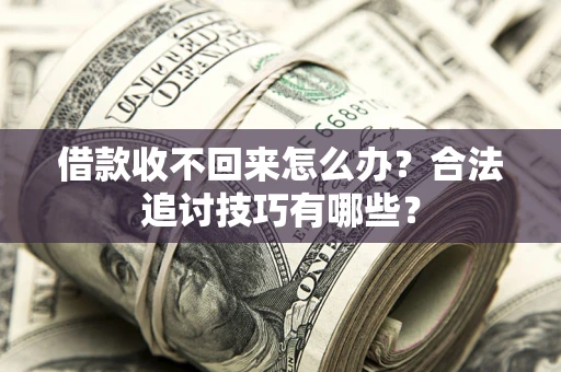 北京借款收不回来怎么办？合法追讨技巧有哪些？
