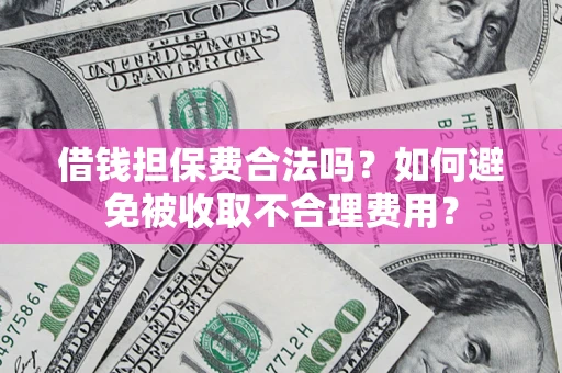 北京借钱担保费合法吗？如何避免被收取不合理费用？