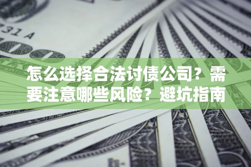 北京怎么选择合法讨债公司？需要注意哪些风险？避坑指南来了！