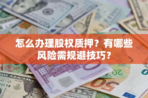 北京怎么办理股权质押？有哪些风险需规避技巧？