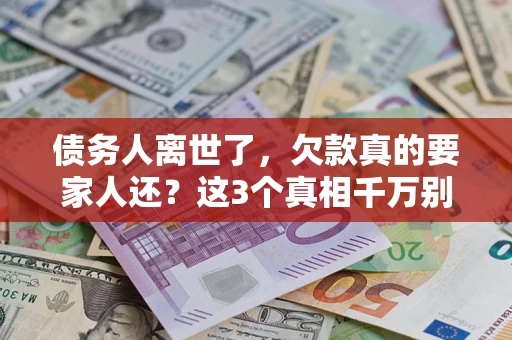 北京债务人离世了，欠款真的要家人还？这3个真相千万别弄错
