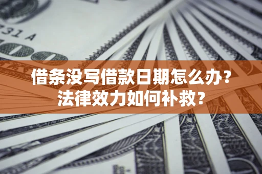 北京借条没写借款日期怎么办？法律效力如何补救？